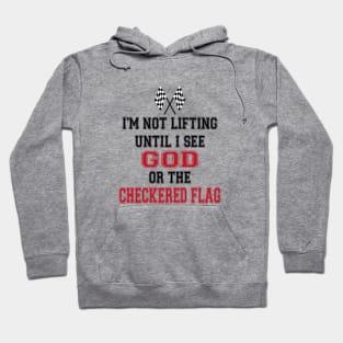 I’m Not Lifting Untill I See God Or The Checkered Flag Hoodie